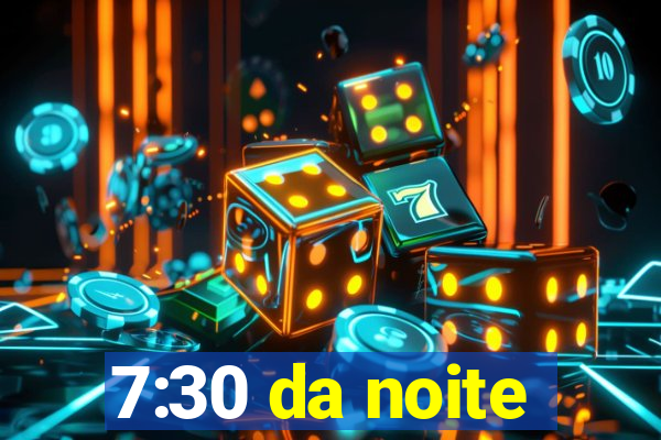 7:30 da noite